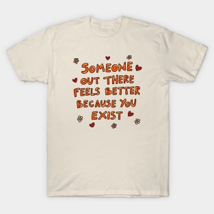 Someone out there feels better because you exist T-Shirt